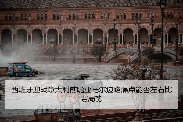 西班牙迎战意大利前瞻亚马尔边路爆点能否左右比赛局势