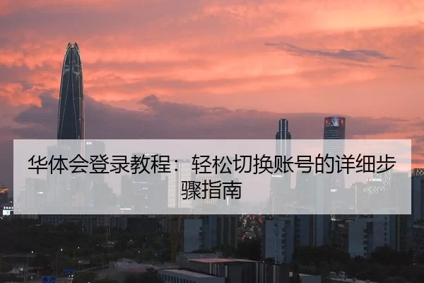华体会登录教程：轻松切换账号的详细步骤指南