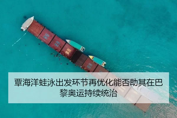覃海洋蛙泳出发环节再优化能否助其在巴黎奥运持续统治