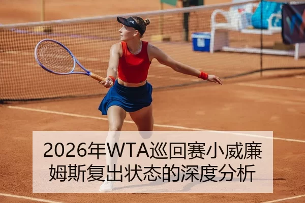 2026年WTA巡回赛小威廉姆斯复出状态的深度分析