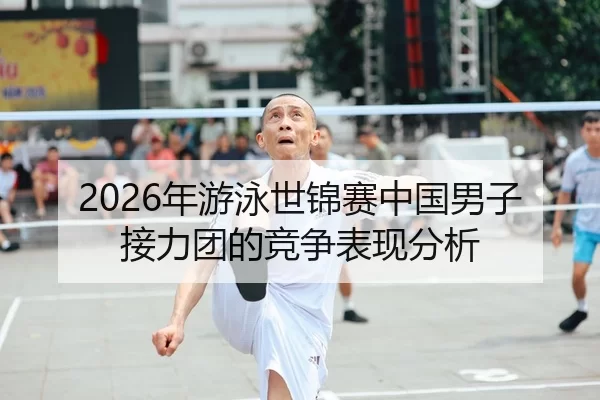 2026年游泳世锦赛中国男子接力团的竞争表现分析
