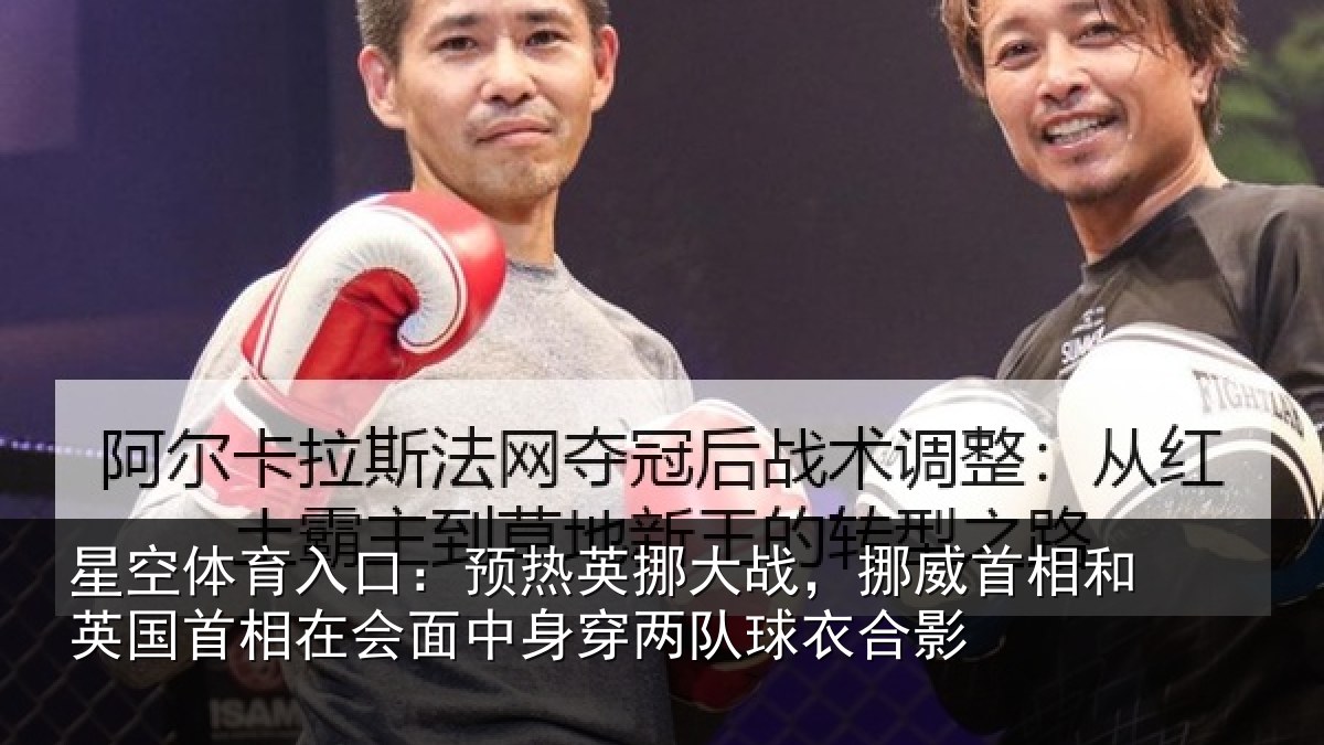 星空体育入口:预热英挪大战,挪威首相和英国首相关情况队球衣合影