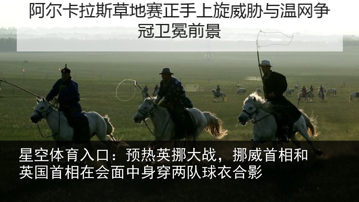 星空体育入口:预热英挪大战,挪威首相和英国首相在会面中身穿两队球衣合影