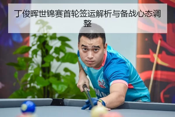 丁俊晖世锦赛首轮签运解析与备战心态调整