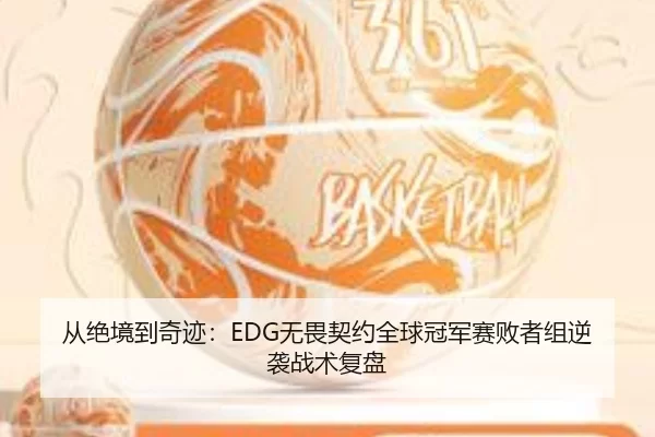 从绝境到奇迹：EDG无畏契约全球冠军赛败者组逆袭战术复盘