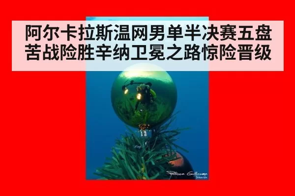 阿尔卡拉斯温网男单半决赛五盘苦战险胜辛纳卫冕之路惊险晋级